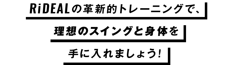 RiDEALの革新的トレーニングで、理想のスイングと身体を手に入れましょう！