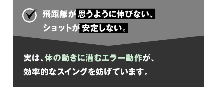 飛距離が思うように伸びない、ショットが安定しない。