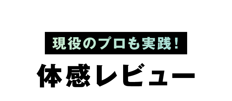 現役のプロも実践！体感レビュー